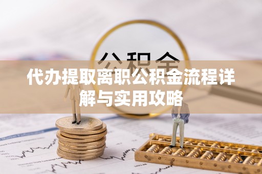 石岐代办提取离职公积金流程详解与实用攻略