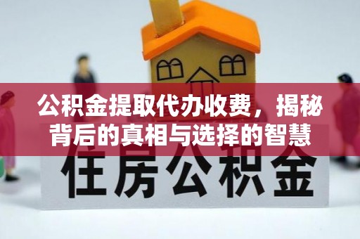 石岐公积金提取代办收费，揭秘背后的真相与选择的智慧