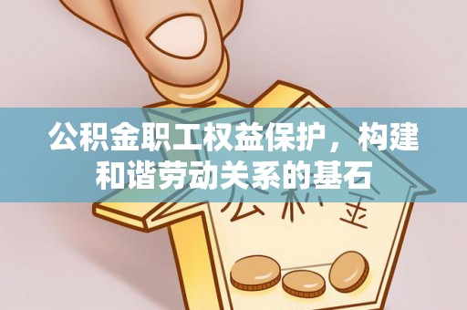 石岐公积金职工权益保护，构建和谐劳动关系的基石