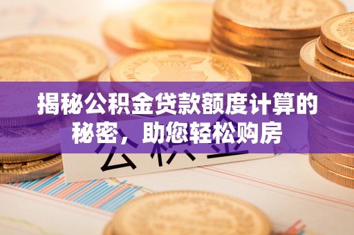 石岐揭秘公积金贷款额度计算的秘密，助您轻松购房