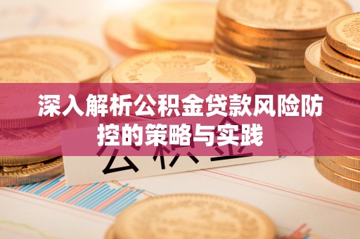 石岐深入解析公积金贷款风险防控的策略与实践