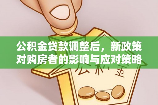 石岐公积金贷款调整后，新政策对购房者的影响与应对策略