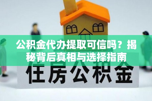 石岐公积金代办提取可信吗？揭秘背后真相与选择指南