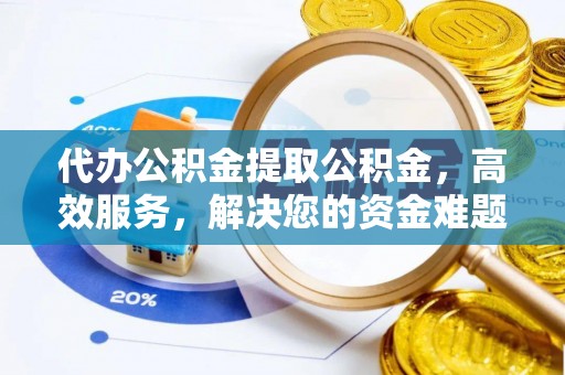 石岐代办公积金提取公积金，高效服务，解决您的资金难题