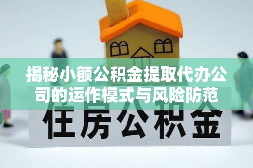 石岐揭秘小额公积金提取代办公司的运作模式与风险防范