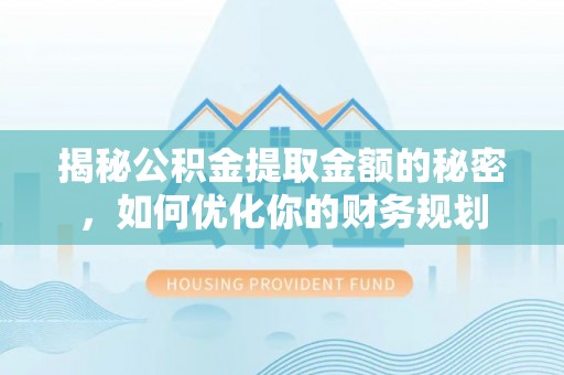 石岐揭秘公积金提取金额的秘密，如何优化你的财务规划