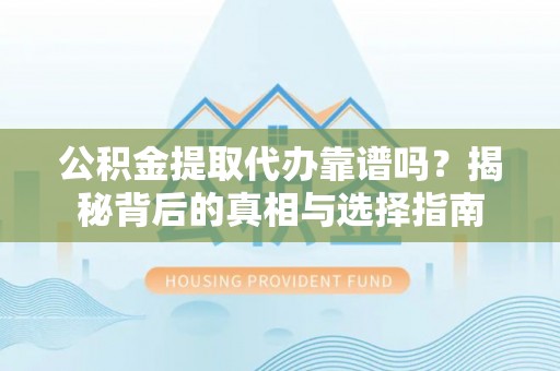 石岐公积金提取代办靠谱吗？揭秘背后的真相与选择指南