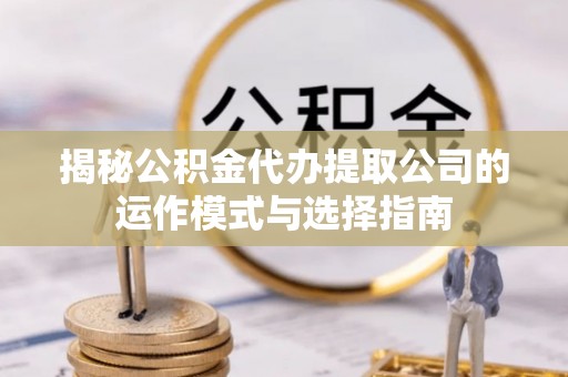 石岐揭秘公积金代办提取公司的运作模式与选择指南