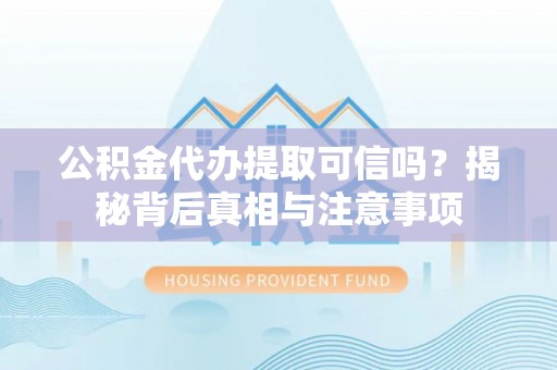 石岐公积金代办提取可信吗？揭秘背后真相与注意事项
