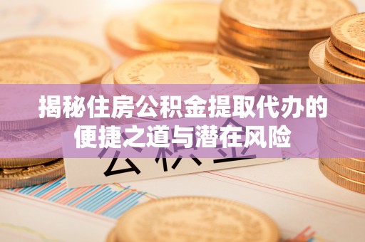 石岐揭秘住房公积金提取代办的便捷之道与潜在风险