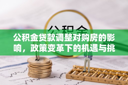 石岐公积金贷款调整对购房的影响，政策变革下的机遇与挑战