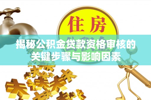 石岐揭秘公积金贷款资格审核的关键步骤与影响因素