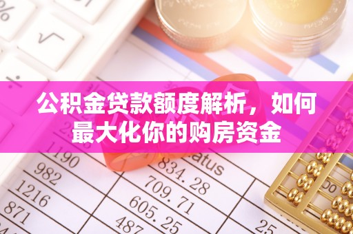 石岐公积金贷款额度解析，如何最大化你的购房资金