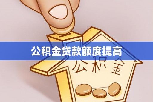 石岐公积金贷款额度提高