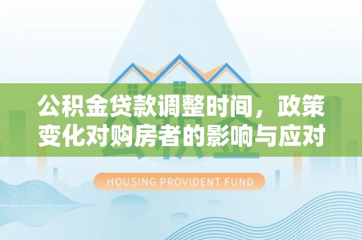 石岐公积金贷款调整时间，政策变化对购房者的影响与应对策略