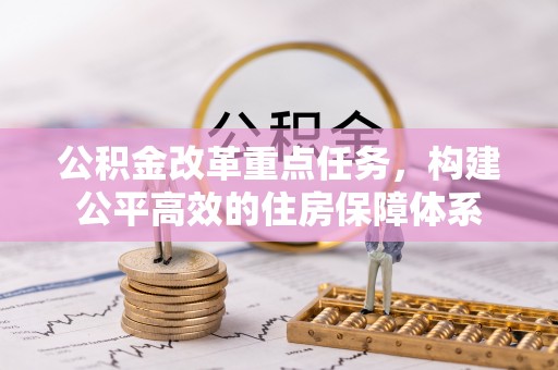 石岐公积金改革重点任务，构建公平高效的住房保障体系