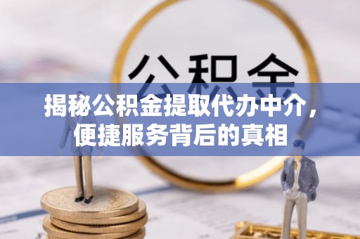 石岐揭秘公积金提取代办中介，便捷服务背后的真相