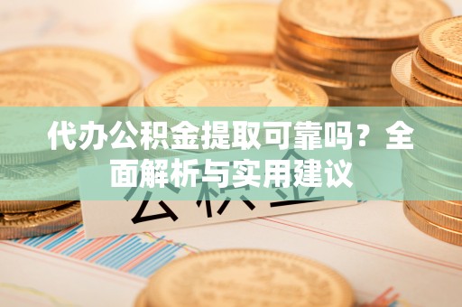 石岐代办公积金提取可靠吗？全面解析与实用建议
