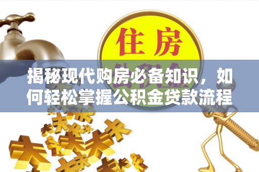石岐揭秘现代购房必备知识，如何轻松掌握公积金贷款流程