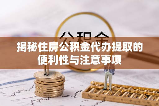 石岐揭秘住房公积金代办提取的便利性与注意事项
