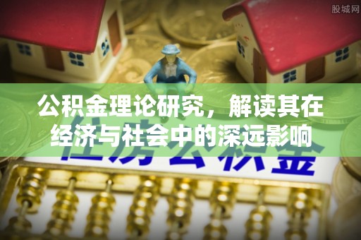 石岐公积金理论研究，解读其在经济与社会中的深远影响