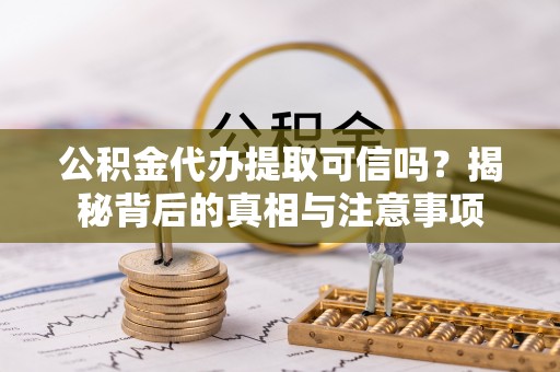 石岐公积金代办提取可信吗？揭秘背后的真相与注意事项