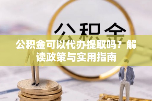 石岐公积金可以代办提取吗？解读政策与实用指南