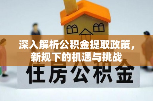 石岐深入解析公积金提取政策，新规下的机遇与挑战