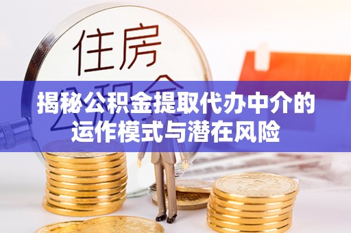 石岐揭秘公积金提取代办中介的运作模式与潜在风险