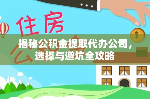 石岐揭秘公积金提取代办公司，选择与避坑全攻略