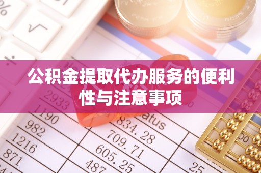 石岐公积金提取代办服务的便利性与注意事项