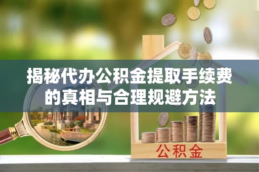 石岐揭秘代办公积金提取手续费的真相与合理规避方法