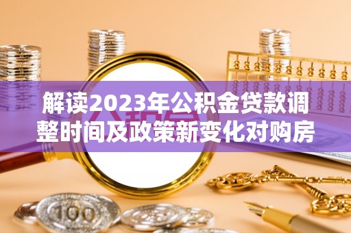 石岐解读2023年公积金贷款调整时间及政策新变化对购房的影响