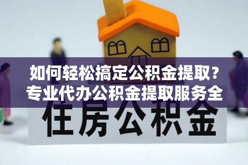 石岐如何轻松搞定公积金提取？专业代办公积金提取服务全解析