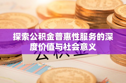 石岐探索公积金普惠性服务的深度价值与社会意义
