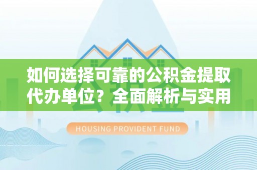 石岐如何选择可靠的公积金提取代办单位？全面解析与实用建议