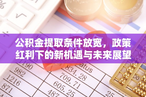 石岐公积金提取条件放宽，政策红利下的新机遇与未来展望