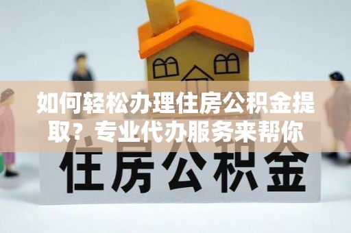 石岐如何轻松办理住房公积金提取？专业代办服务来帮你