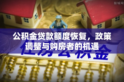 石岐公积金贷款额度恢复，政策调整与购房者的机遇
