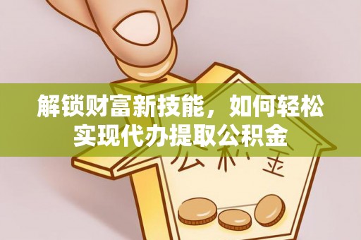 石岐解锁财富新技能，如何轻松实现代办提取公积金