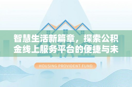 石岐智慧生活新篇章，探索公积金线上服务平台的便捷与未来