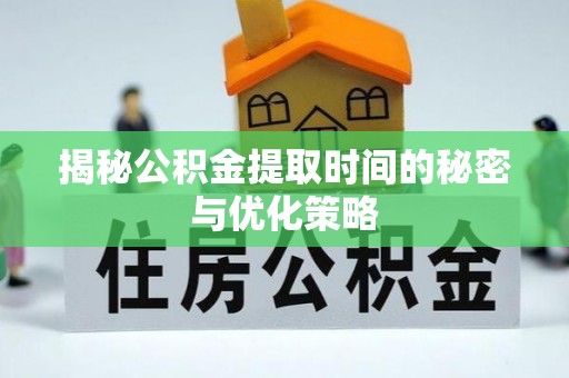 石岐揭秘公积金提取时间的秘密与优化策略