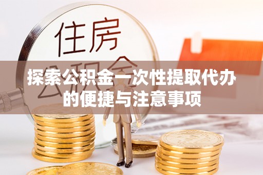 石岐探索公积金一次性提取代办的便捷与注意事项
