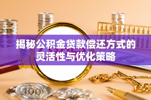 石岐揭秘公积金贷款偿还方式的灵活性与优化策略