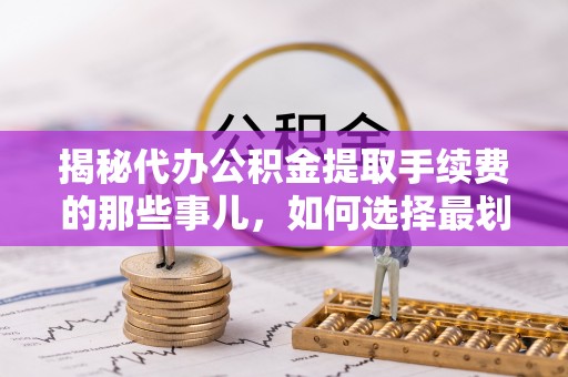 石岐揭秘代办公积金提取手续费的那些事儿，如何选择最划算的服务？