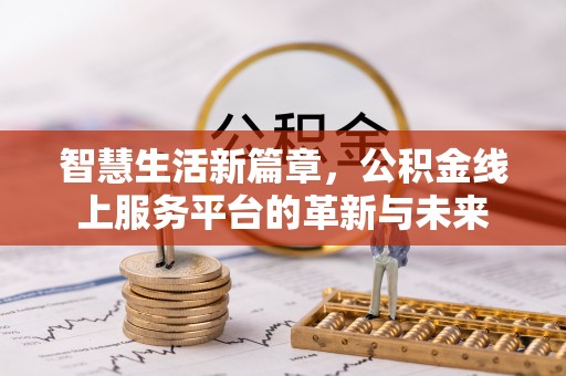 石岐智慧生活新篇章，公积金线上服务平台的革新与未来