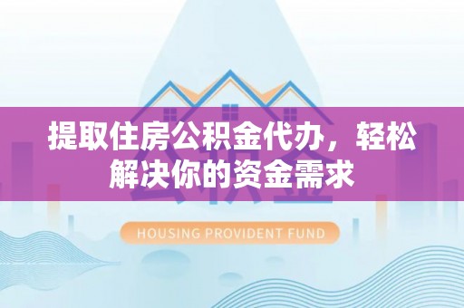 石岐提取住房公积金代办，轻松解决你的资金需求