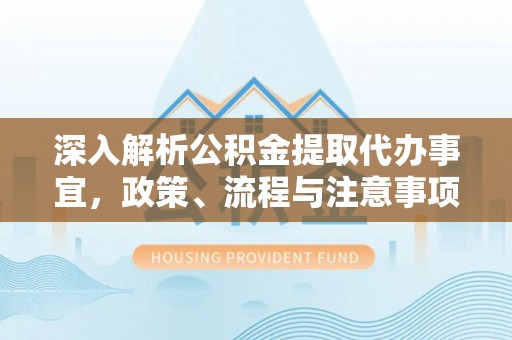 石岐深入解析公积金提取代办事宜，政策、流程与注意事项全攻略