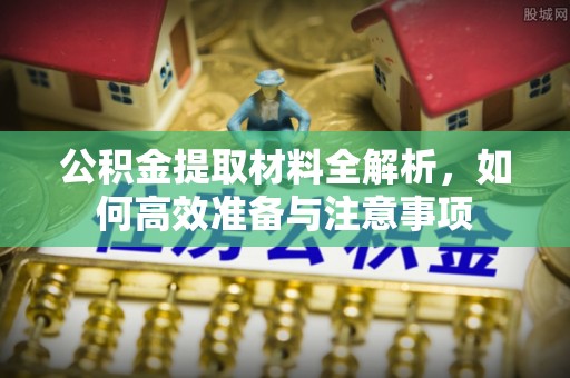 石岐公积金提取材料全解析，如何高效准备与注意事项