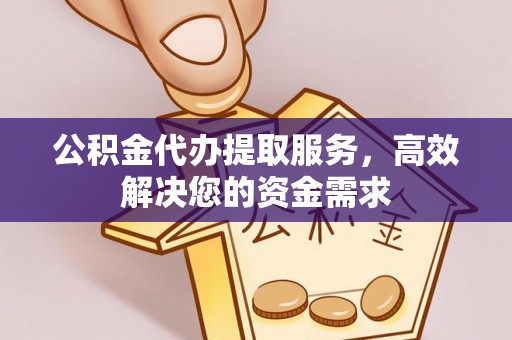 石岐公积金代办提取服务，高效解决您的资金需求